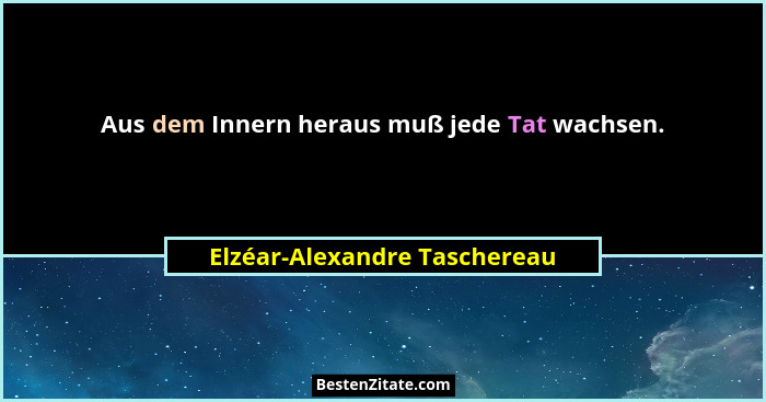 Aus dem Innern heraus muß jede Tat wachsen.... - Elzéar-Alexandre Taschereau