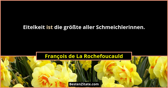 Eitelkeit ist die größte aller Schmeichlerinnen.... - François de La Rochefoucauld