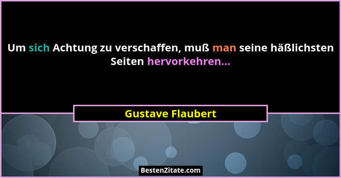 Um sich Achtung zu verschaffen, muß man seine häßlichsten Seiten hervorkehren...... - Gustave Flaubert
