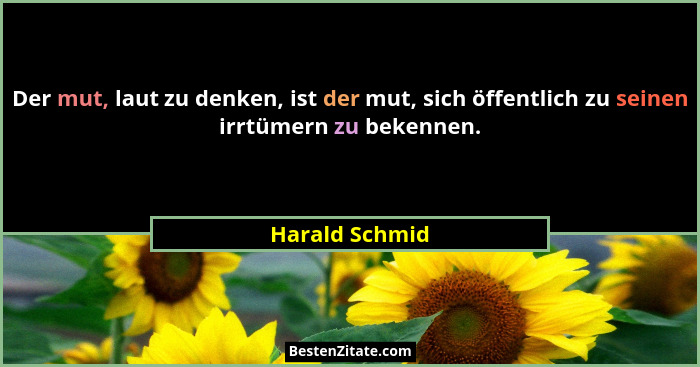 Der mut, laut zu denken, ist der mut, sich öffentlich zu seinen irrtümern zu bekennen.... - Harald Schmid