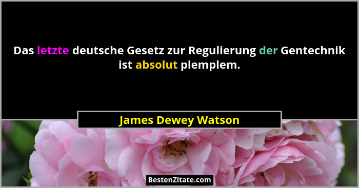 Das letzte deutsche Gesetz zur Regulierung der Gentechnik ist absolut plemplem.... - James Dewey Watson
