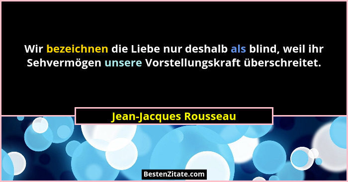 Wir bezeichnen die Liebe nur deshalb als blind, weil ihr Sehvermögen unsere Vorstellungskraft überschreitet.... - Jean-Jacques Rousseau