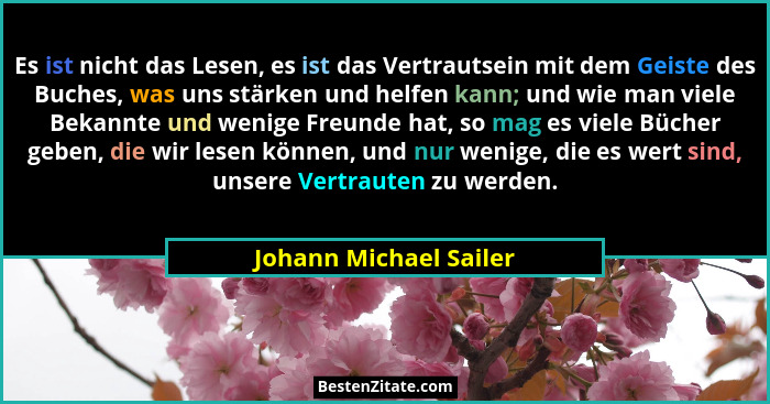Es ist nicht das Lesen, es ist das Vertrautsein mit dem Geiste des Buches, was uns stärken und helfen kann; und wie man viele... - Johann Michael Sailer