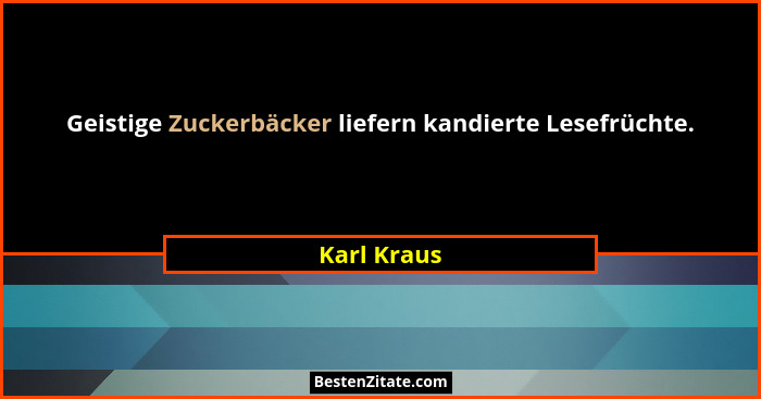 Geistige Zuckerbäcker liefern kandierte Lesefrüchte.... - Karl Kraus