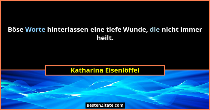 Böse Worte hinterlassen eine tiefe Wunde, die nicht immer heilt.... - Katharina Eisenlöffel