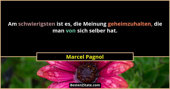 Am schwierigsten ist es, die Meinung geheimzuhalten, die man von sich selber hat.... - Marcel Pagnol