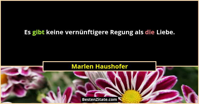 Es gibt keine vernünftigere Regung als die Liebe.... - Marlen Haushofer