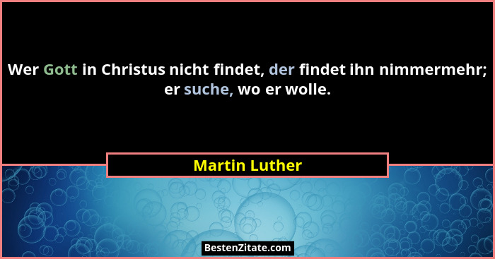 Wer Gott in Christus nicht findet, der findet ihn nimmermehr; er suche, wo er wolle.... - Martin Luther