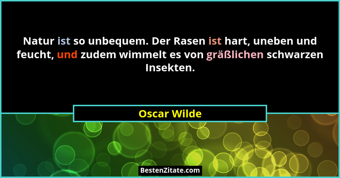 Natur ist so unbequem. Der Rasen ist hart, uneben und feucht, und zudem wimmelt es von gräßlichen schwarzen Insekten.... - Oscar Wilde