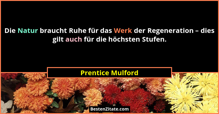 Die Natur braucht Ruhe für das Werk der Regeneration – dies gilt auch für die höchsten Stufen.... - Prentice Mulford