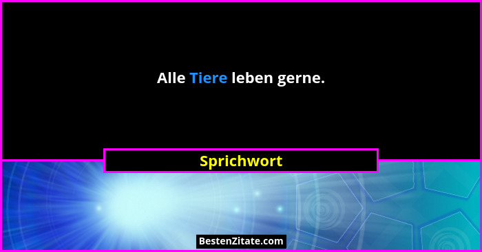 Alle Tiere leben gerne.... - Sprichwort