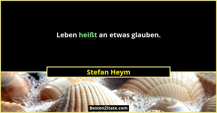 Leben heißt an etwas glauben.... - Stefan Heym