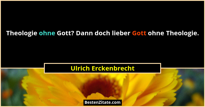 Theologie ohne Gott? Dann doch lieber Gott ohne Theologie.... - Ulrich Erckenbrecht