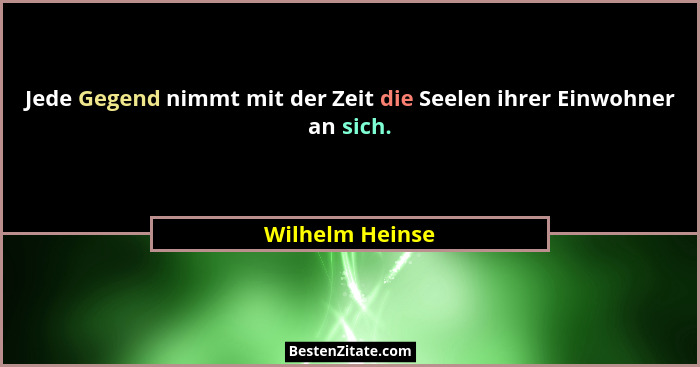 Jede Gegend nimmt mit der Zeit die Seelen ihrer Einwohner an sich.... - Wilhelm Heinse