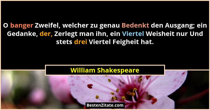 O banger Zweifel, welcher zu genau Bedenkt den Ausgang; ein Gedanke, der, Zerlegt man ihn, ein Viertel Weisheit nur Und stets dr... - William Shakespeare