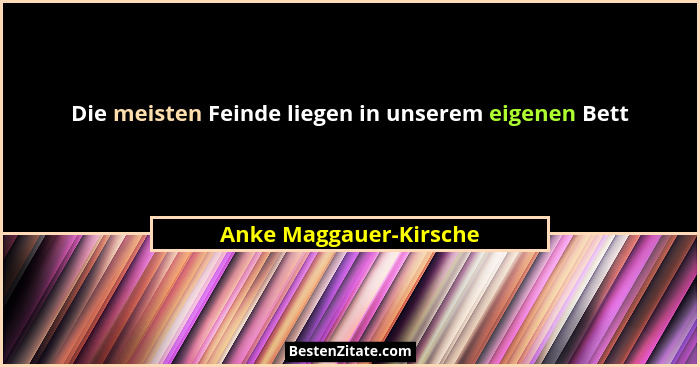 Die meisten Feinde liegen in unserem eigenen Bett... - Anke Maggauer-Kirsche