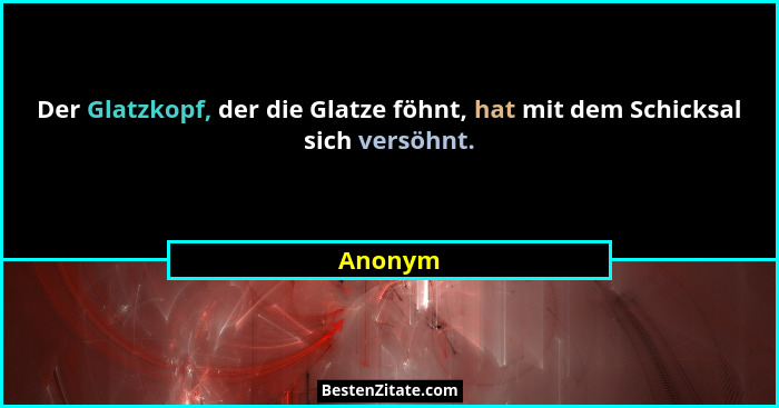 Der Glatzkopf, der die Glatze föhnt, hat mit dem Schicksal sich versöhnt.... - Anonym