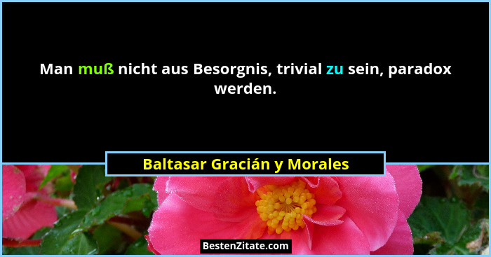 Man muß nicht aus Besorgnis, trivial zu sein, paradox werden.... - Baltasar Gracián y Morales