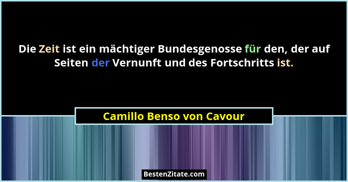 Die Zeit ist ein mächtiger Bundesgenosse für den, der auf Seiten der Vernunft und des Fortschritts ist.... - Camillo Benso von Cavour