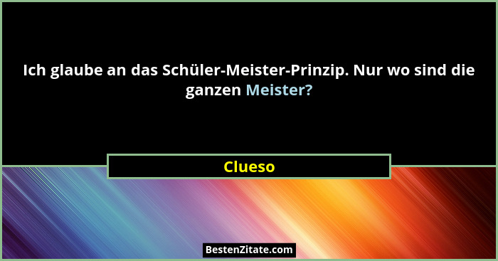 Ich glaube an das Schüler-Meister-Prinzip. Nur wo sind die ganzen Meister?... - Clueso