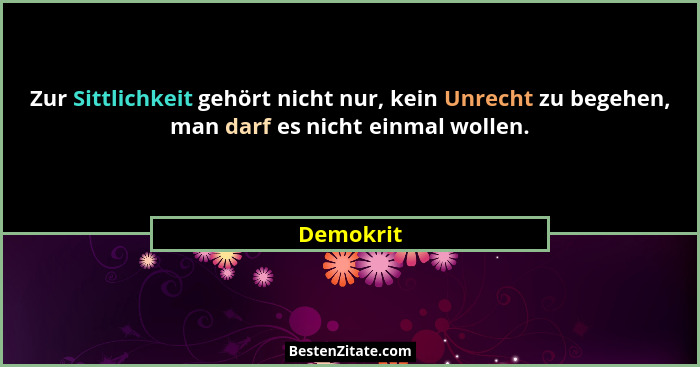 Zur Sittlichkeit gehört nicht nur, kein Unrecht zu begehen, man darf es nicht einmal wollen.... - Demokrit