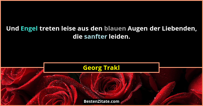 Und Engel treten leise aus den blauen Augen der Liebenden, die sanfter leiden.... - Georg Trakl