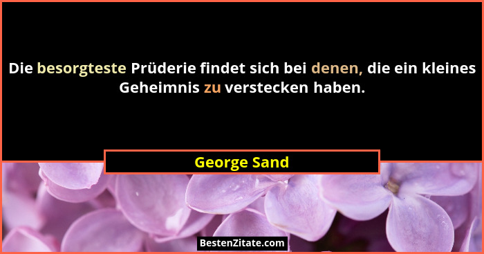Die besorgteste Prüderie findet sich bei denen, die ein kleines Geheimnis zu verstecken haben.... - George Sand