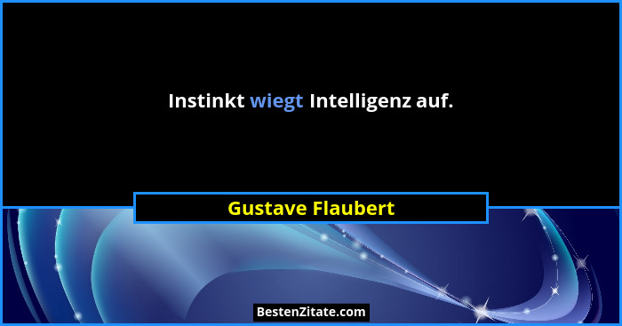 Instinkt wiegt Intelligenz auf.... - Gustave Flaubert