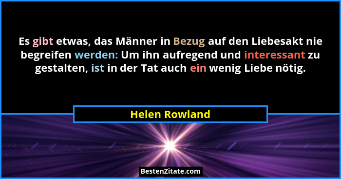 Es gibt etwas, das Männer in Bezug auf den Liebesakt nie begreifen werden: Um ihn aufregend und interessant zu gestalten, ist in der T... - Helen Rowland