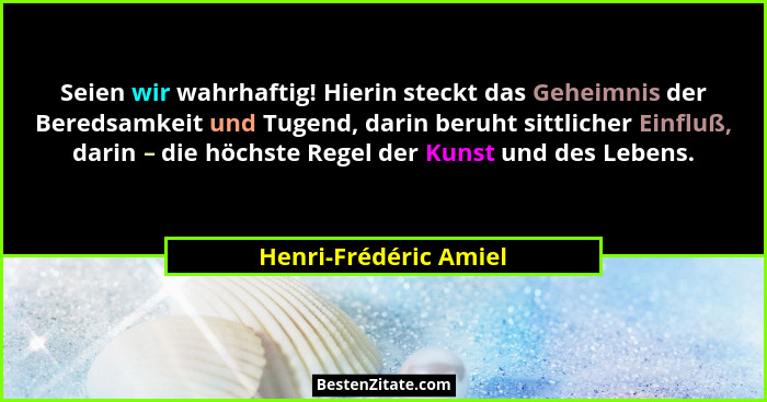 Seien wir wahrhaftig! Hierin steckt das Geheimnis der Beredsamkeit und Tugend, darin beruht sittlicher Einfluß, darin – die höc... - Henri-Frédéric Amiel