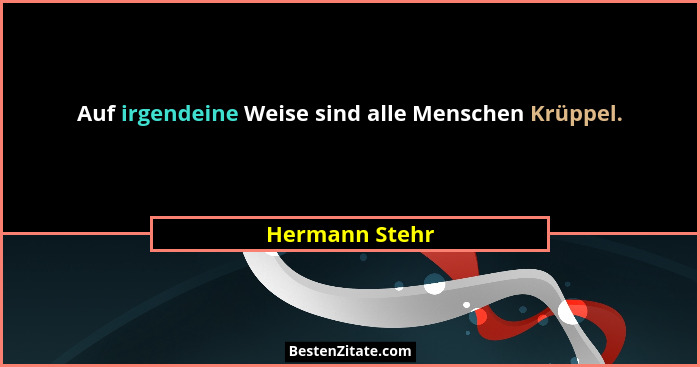Auf irgendeine Weise sind alle Menschen Krüppel.... - Hermann Stehr