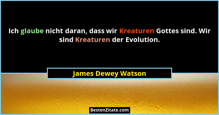 Ich glaube nicht daran, dass wir Kreaturen Gottes sind. Wir sind Kreaturen der Evolution.... - James Dewey Watson