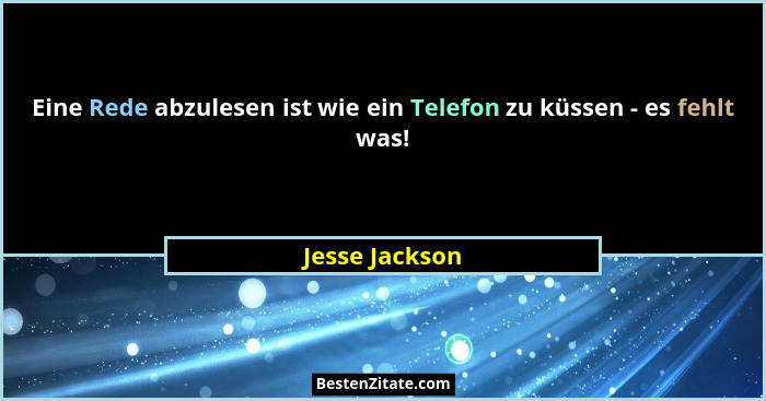 Eine Rede abzulesen ist wie ein Telefon zu küssen - es fehlt was!... - Jesse Jackson