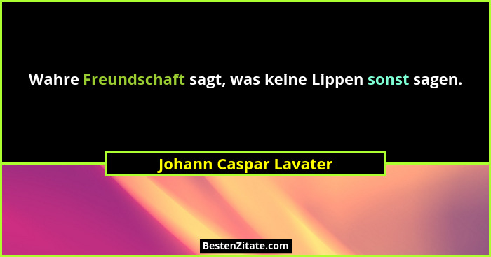 Wahre Freundschaft sagt, was keine Lippen sonst sagen.... - Johann Caspar Lavater