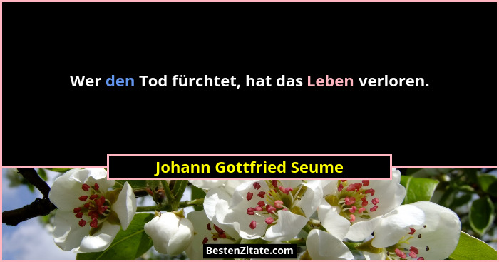 Wer den Tod fürchtet, hat das Leben verloren.... - Johann Gottfried Seume