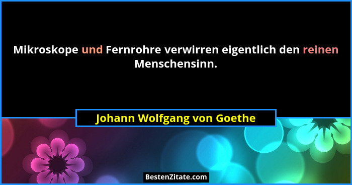 Mikroskope und Fernrohre verwirren eigentlich den reinen Menschensinn.... - Johann Wolfgang von Goethe