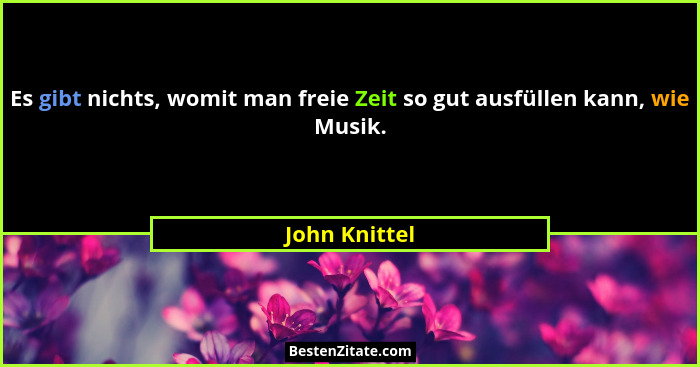 Es gibt nichts, womit man freie Zeit so gut ausfüllen kann, wie Musik.... - John Knittel