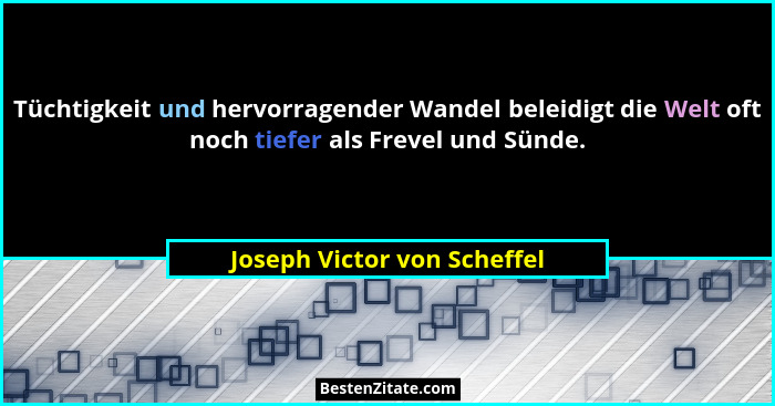 Tüchtigkeit und hervorragender Wandel beleidigt die Welt oft noch tiefer als Frevel und Sünde.... - Joseph Victor von Scheffel