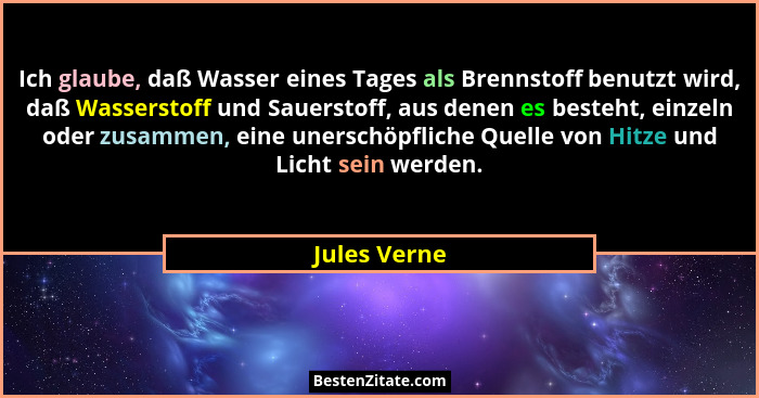 Ich glaube, daß Wasser eines Tages als Brennstoff benutzt wird, daß Wasserstoff und Sauerstoff, aus denen es besteht, einzeln oder zusam... - Jules Verne