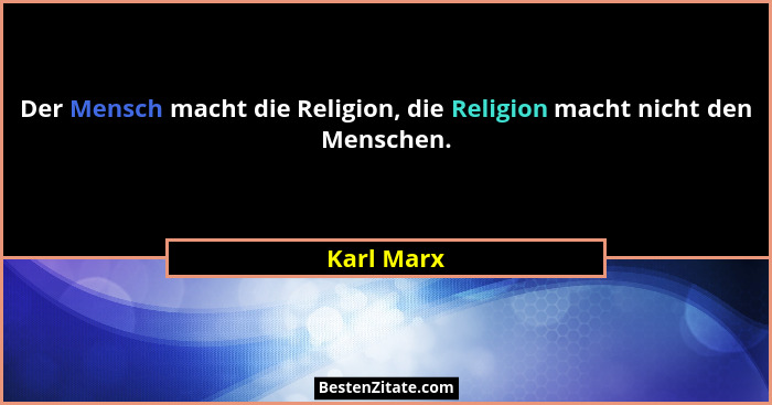 Der Mensch macht die Religion, die Religion macht nicht den Menschen.... - Karl Marx