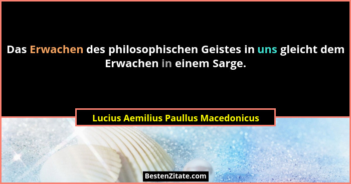 Das Erwachen des philosophischen Geistes in uns gleicht dem Erwachen in einem Sarge.... - Lucius Aemilius Paullus Macedonicus