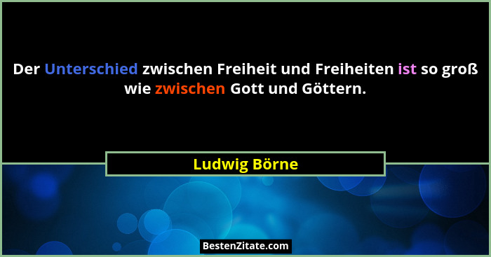 Der Unterschied zwischen Freiheit und Freiheiten ist so groß wie zwischen Gott und Göttern.... - Ludwig Börne