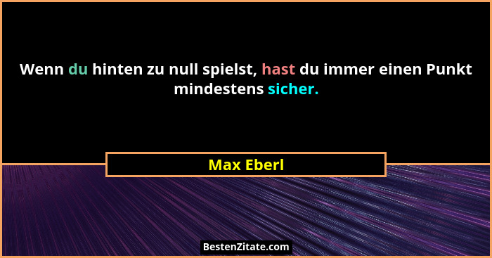 Wenn du hinten zu null spielst, hast du immer einen Punkt mindestens sicher.... - Max Eberl
