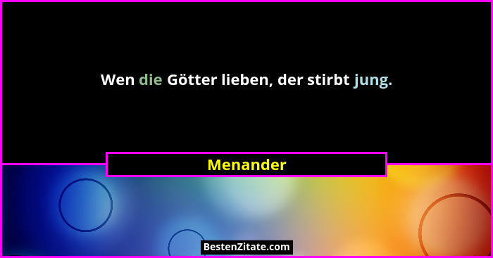 Wen die Götter lieben, der stirbt jung.... - Menander