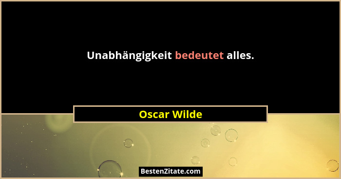 Unabhängigkeit bedeutet alles.... - Oscar Wilde