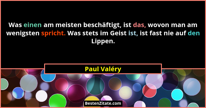 Was einen am meisten beschäftigt, ist das, wovon man am wenigsten spricht. Was stets im Geist ist, ist fast nie auf den Lippen.... - Paul Valéry