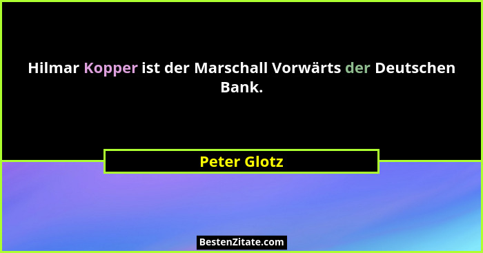 Hilmar Kopper ist der Marschall Vorwärts der Deutschen Bank.... - Peter Glotz