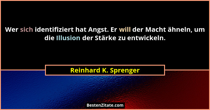 Wer sich identifiziert hat Angst. Er will der Macht ähneln, um die Illusion der Stärke zu entwickeln.... - Reinhard K. Sprenger