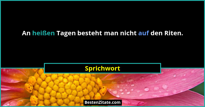 An heißen Tagen besteht man nicht auf den Riten.... - Sprichwort