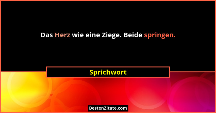 Das Herz wie eine Ziege. Beide springen.... - Sprichwort